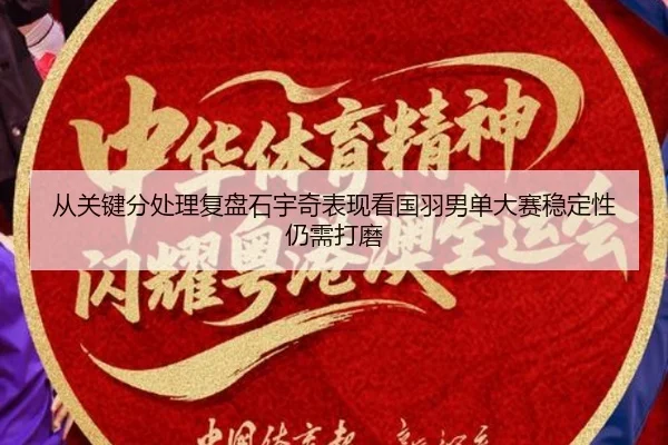 从关键分处理复盘石宇奇表现看国羽男单大赛稳定性仍需打磨
