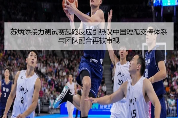 苏炳添接力测试赛起跑反应引热议中国短跑交棒体系与团队配合再被审视 | FIFA World Cup 2026