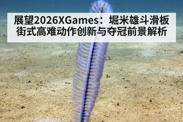 展望2026XGames：堀米雄斗滑板街式高难动作创新与夺冠前景解析 - FIFA World Cup 2026