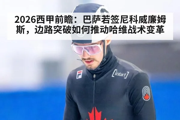 2026西甲前瞻：巴萨若签尼科威廉姆斯，边路突破如何推动哈维战术变革 - FIFA World Cup 2026