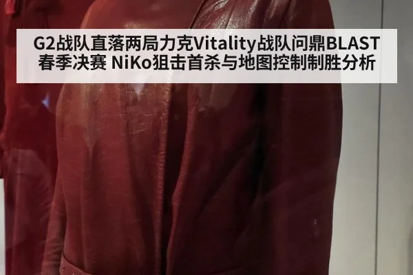 G2战队直落两局力克Vitality战队问鼎BLAST春季决赛 NiKo狙击首杀与地图控制制胜分析