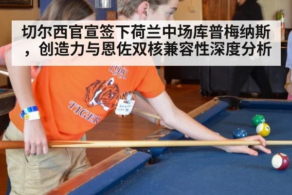 切尔西官宣签下荷兰中场库普梅纳斯，创造力与恩佐双核兼容性深度分析