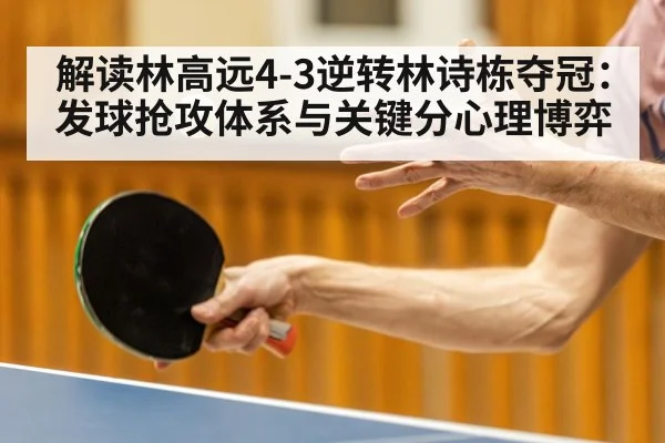 解读林高远4-3逆转林诗栋夺冠：发球抢攻体系与关键分心理博弈（FIFA World Cup 2026）