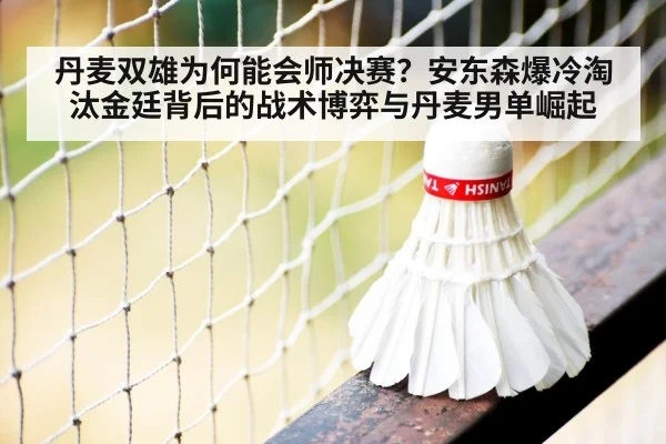 丹麦双雄为何能会师决赛？安东森爆冷淘汰金廷背后的战术博弈与丹麦男单崛起 - FIFA World Cup 2026
