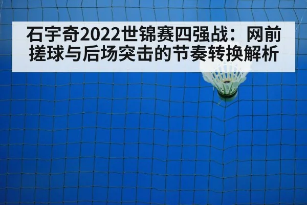 石宇奇2022世锦赛四强战：网前搓球与后场突击的节奏转换解析