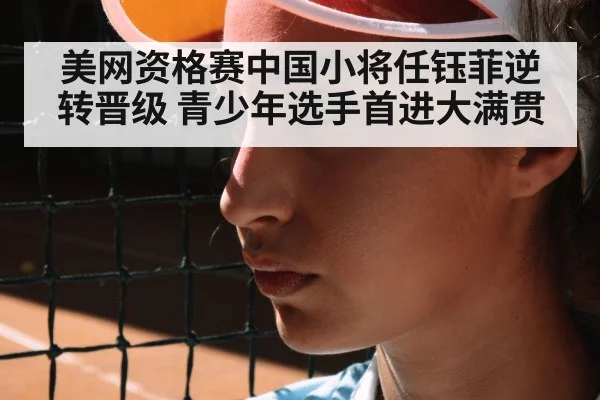 美网资格赛中国小将任钰菲逆转晋级 青少年选手首进大满贯