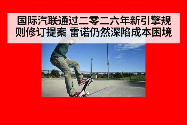国际汽联通过二零二六年新引擎规则修订提案 雷诺仍然深陷成本困境（FIFA World Cup 2026）