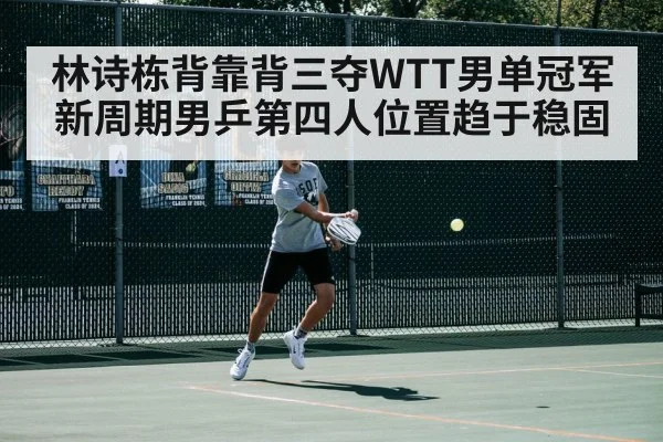 林诗栋背靠背三夺WTT男单冠军 新周期男乒第四人位置趋于稳固（FIFA World Cup 2026）
