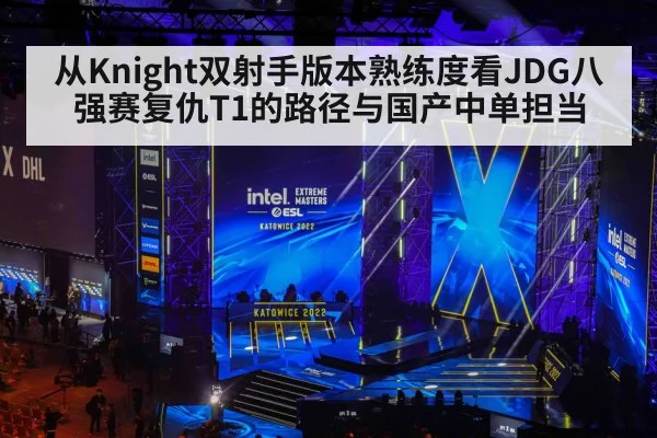 从Knight双射手版本熟练度看JDG八强赛复仇T1的路径与国产中单担当（FIFA World Cup 2026）