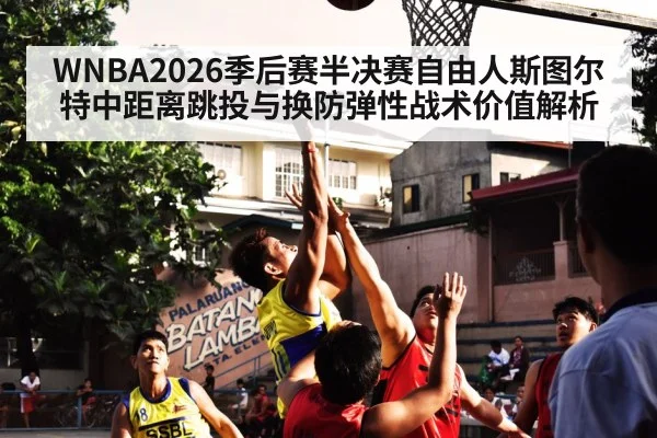 WNBA2026季后赛半决赛自由人斯图尔特中距离跳投与换防弹性战术价值解析(FIFA World Cup 2026)