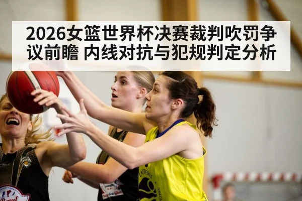 2026女篮世界杯决赛裁判吹罚争议前瞻 内线对抗与犯规判定分析