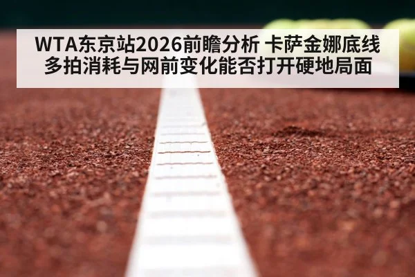 WTA东京站2026前瞻分析 卡萨金娜底线多拍消耗与网前变化能否打开硬地局面