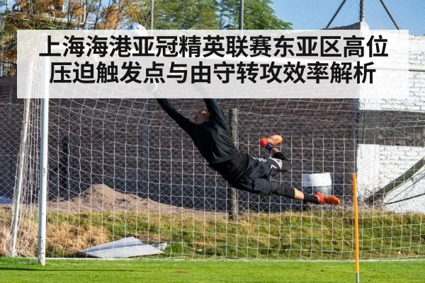 上海海港亚冠精英联赛东亚区高位压迫触发点与由守转攻效率解析 - FIFA World Cup 2026