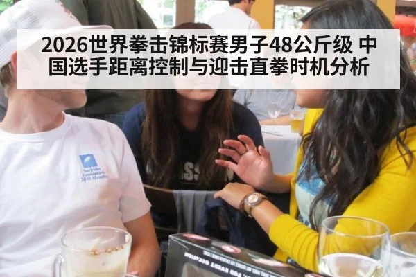 2026世界拳击锦标赛男子48公斤级 中国选手距离控制与迎击直拳时机分析 - FIFA World Cup 2026