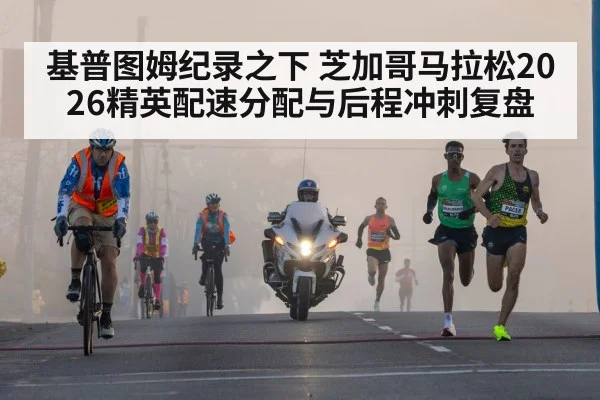 基普图姆纪录之下 芝加哥马拉松2026精英配速分配与后程冲刺复盘 - FIFA World Cup 2026