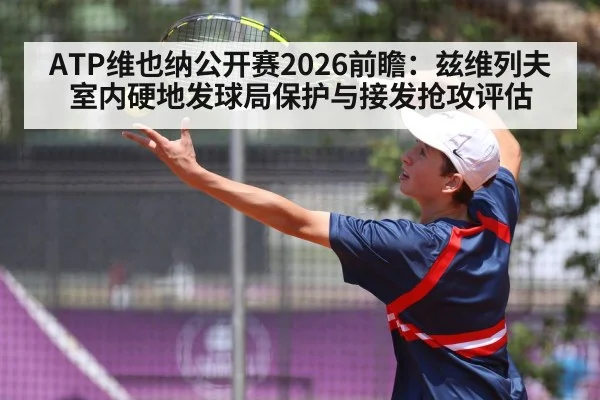 ATP维也纳公开赛2026前瞻：兹维列夫室内硬地发球局保护与接发抢攻评估 - FIFA World Cup 2026